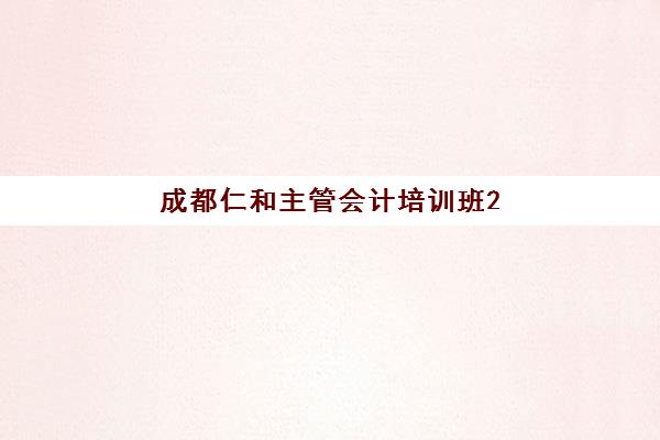 成都仁和主管会计培训班2025年考试时间如何安排？最新课程表与备考全攻略