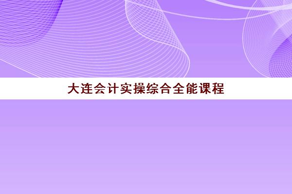 大连会计实操综合全能课程培训机构哪个更好一点？5家机构深度对比与选择指南