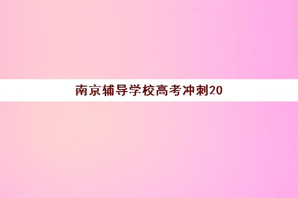 南京辅导学校高考冲刺2025辅导班哪儿最好？2025年最新权威排名与科学择校全攻略
