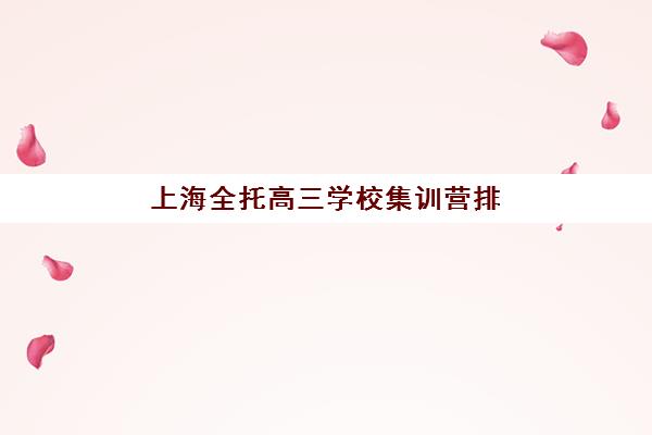 上海全托高三学校集训营排名前十有哪些？2025年最新TOP10榜单、择校指南与成功案例深度解析