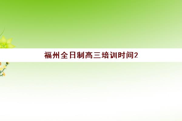 福州全日制高三培训时间2025具体时间如何查询？最新课程表、各机构时间安排与科学择校全指南