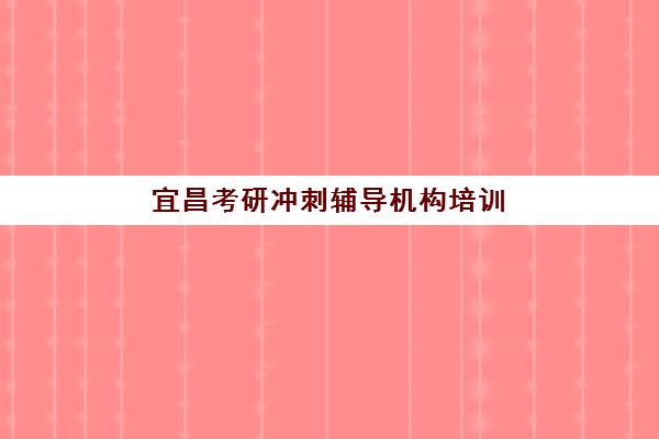宜昌考研冲刺辅导机构培训机构寄宿基地如何选择？2025年最新排名、住宿环境与择校指南全解析