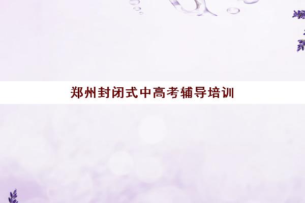 郑州封闭式中高考辅导培训班2025年分数线是多少？最新权威数据解读与科学择校全攻略