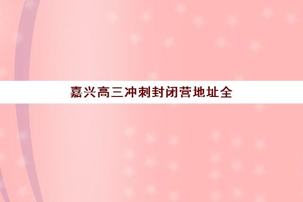 嘉兴高三冲刺封闭营地址全解析，新东方与依米书院校区选择指南