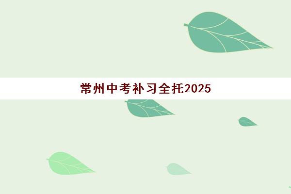 常州中考补习全托2025报名时间表格如何查询？最新时间安排、报名流程与备考指南全解析