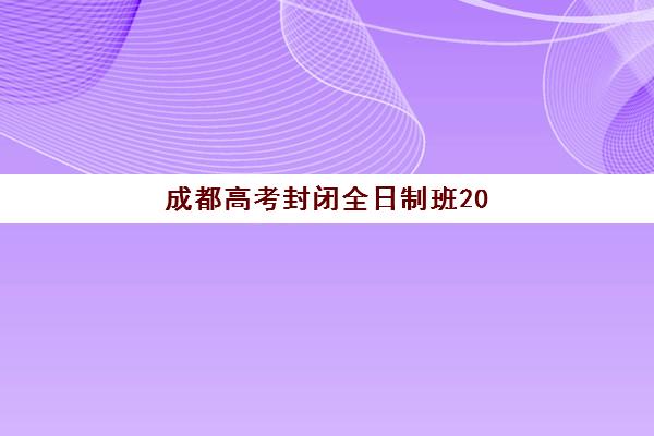 成都高考封闭全日制班2025年要求多少分？最新录取标准与择校攻略全解析