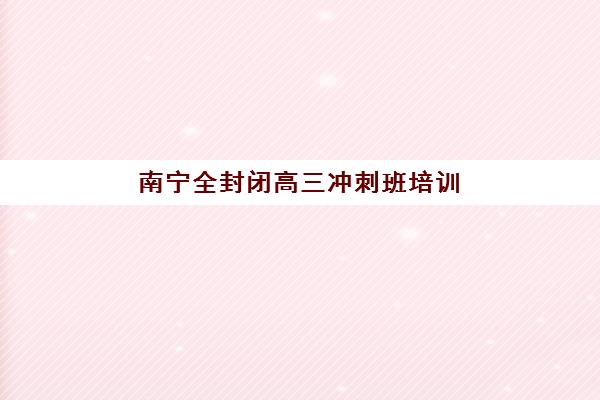 南宁高三培训学校全日制机构服务透明度如何评估？2025年最新调查报告与择校全攻略