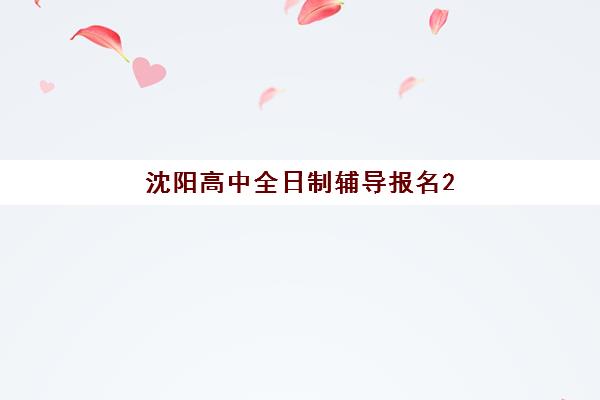 沈阳高中全日制辅导报名2025年时间表如何安排？最新课程规划与机构选择全指南