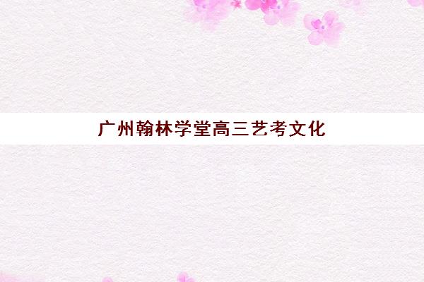 广州翰林学堂高三艺考文化课补习学校怎么收费？2025年收费标准全面解析与班型选择性价比深度评估指南