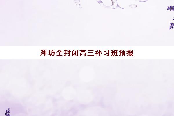 潍坊全封闭高三补习班预报名时间2026，报名条件、流程及机构选择全指南