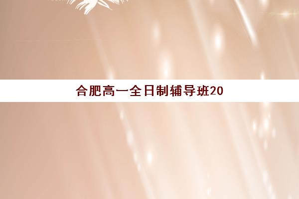 合肥高一全日制辅导班2025年报名人数多少如何查询？最新权威数据发布、趋势解读与择校指南全解析