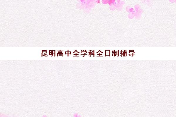 昆明高中全学科全日制辅导什么时候报名考试？2023年最新时间预测、报名流程与备考策略全攻略