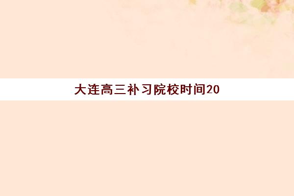 大连高三补习院校时间2025具体时间安排：寒假暑假集训与百日冲刺全程规划