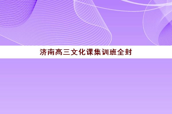 济南高三文化课集训班全封闭班培训机构哪家好一点？2025年权威TOP10榜单、择校标准与成功案例全解析