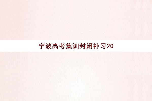 宁波高考集训封闭补习2025年考试时间如何查询？最新日程安排、备考策略与机构选择全指南
