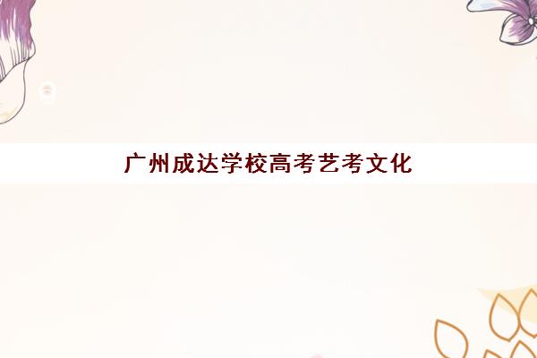 广州成达学校高考艺考文化课培训机构学费多少钱，2025年价目表与择校全指南