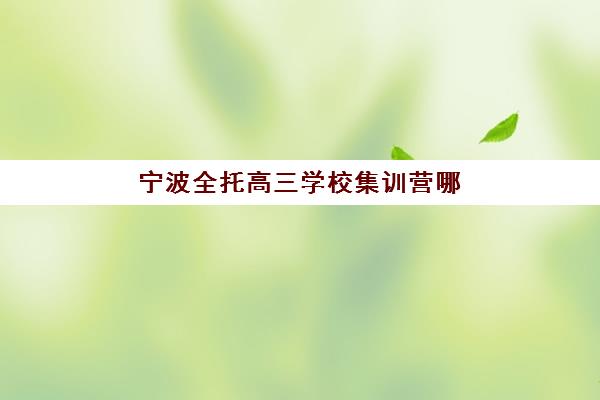 宁波全托高三学校集训营哪个比较好网？2025年最新排名榜单、各校特色分析与科学择校指南全解析