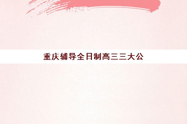 重庆辅导全日制高三三大公办机构特色对比，如何根据学生类型选择最适合的冲刺平台？
