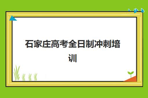石家庄高考全日制冲刺培训班最好的培训机构排名如何参考？2025年权威榜单、择校指南与避坑全攻略