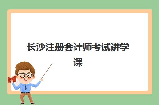 长沙注册会计师考试讲学课程培训班多少钱一年？2025年最新权威费用榜单、各机构性价比对比与科学选择全攻略
