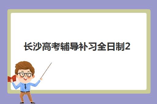 长沙高考辅导补习全日制2025年报名时间表如何查询？最新时间安排、报名步骤与择校指南全解析
