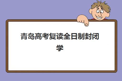 青岛高考复读全日制封闭学校机构服务竞争力报告：2025年最新排名、师资对比与择校指南
