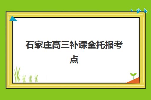 石家庄高三补课全托报考点满了还能改吗？2025年最新考点调整政策解读、改报流程详解与应急方案指南