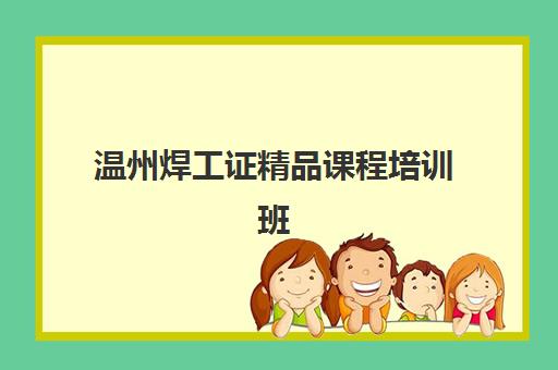 温州焊工证精品课程培训班多少钱一个月？2025年费用明细、机构对比与择校指南