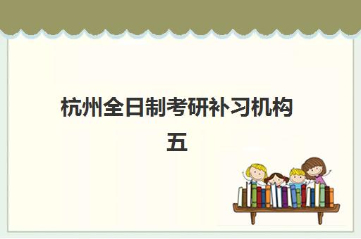 杭州全日制考研补习机构五大机构用户反馈分析如何解读？2025年真实评价数据、各校优劣对比与科学择校全指南