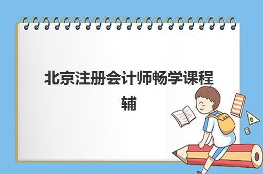 北京注册会计师畅学课程辅导培训机构有哪些？2025年最新机构实力榜、课程特色与选择全指南
