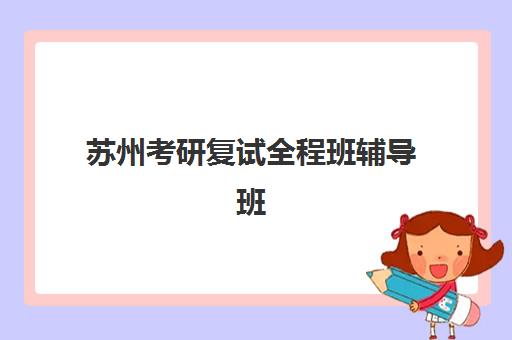 苏州考研复试全程班辅导班排名一览表如何查询？2025年最新TOP10榜单、各机构特色解析与择校全攻略