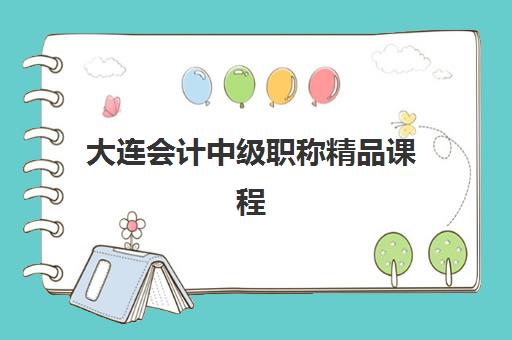 大连会计中级职称精品课程信息确认时间是几点？2025年报名时间表、确认流程与机构选择全指南