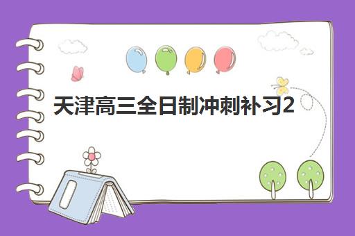天津高三全日制冲刺补习2025年考试时间表，需要如何查询与规划？最新时间安排、复习策略与成功案例全解析
