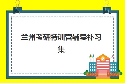 兰州考研特训营辅导补习集训营排名榜单公布如何查询？2025年最新榜单解析、择校指南与成功案例全攻略