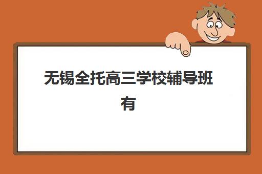 无锡全托高三学校辅导班有哪些学校招生？2025年最新招生政策、学校名单与报名全流程指南