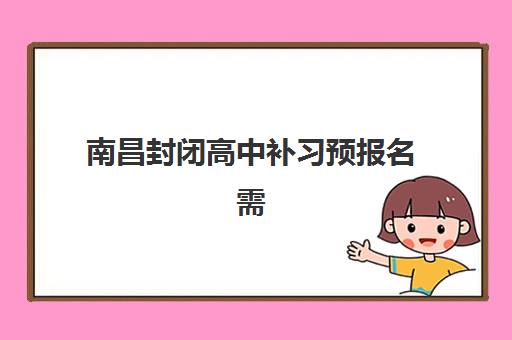 南昌封闭高中补习预报名需要抢考点吗？2025年考点抢占策略与机构选择指南