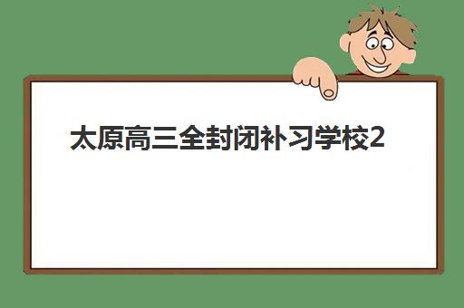 太原高三全封闭补习学校2025年报名人数多少？五大机构招生数据解析与择校指南