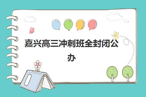 嘉兴高三冲刺班全封闭公办vs民办服务对比如何选择？2025年全方位对比、择校指南与成功案例解析