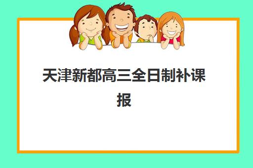天津新都高三全日制补课报名确认时间表格如何获取？2025年报名流程与择校指南