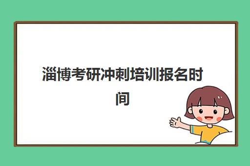 淄博考研冲刺培训报名时间如何查？2025年报名时间表与择校攻略