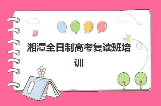 湘潭全日制高考复读班培训学校排名一览表最新如何查询？2025年权威榜单、择校指南与成功案例全解析