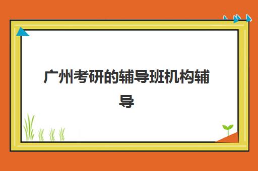 广州考研的辅导班机构辅导机构排名前三名如何选择？2025年最新榜单、择校指南与成功案例解析