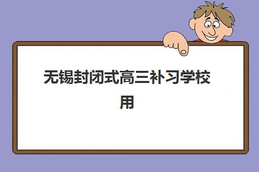 无锡封闭式高三补习学校用户推荐度TOP3如何查询？2025年最新用户评价榜单、各校口碑解析与科学择校全攻略