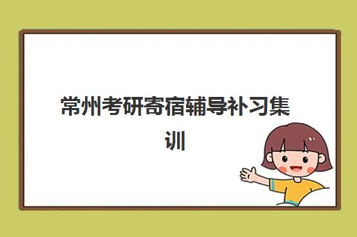 常州考研寄宿辅导补习集训营哪家口碑好一点？2025年机构对比与择校避坑指南