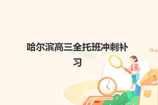 哈尔滨高三全托班冲刺补习学校辅导机构排名榜最新如何查询？2023年权威TOP5榜单、择校指南与成功案例全解析
