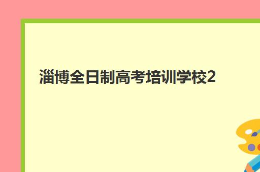 淄博全日制高考培训学校2025报名时间表如何查询？最新时间安排、报名步骤与择校指南全解析