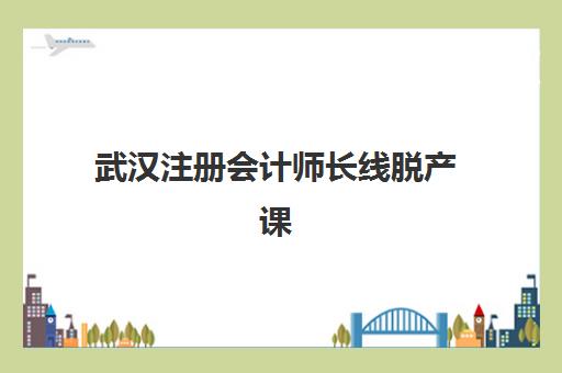 武汉注册会计师长线脱产课程培训机构哪个更好一点？2025年最新机构对比、课程特色与选择指南全解析