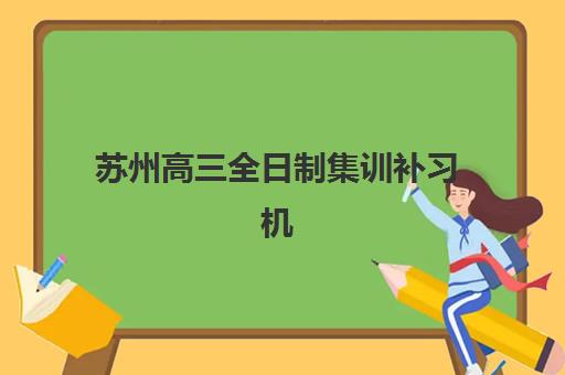 苏州高三全日制集训补习机构教研能力TOP5如何评估？2025年最新教研实力解析、择校指南与成功案例