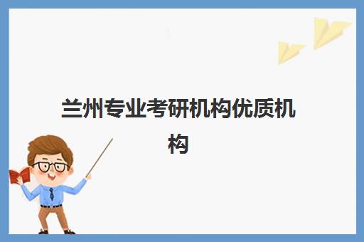 兰州专业考研机构优质机构TOP5推荐如何选择？2025年最新权威榜单、各校特色与择校全攻略