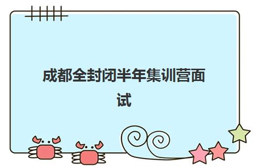 成都全封闭半年集训营面试培训机构哪家好？2025年最新TOP10排名、课程对比与择校指南